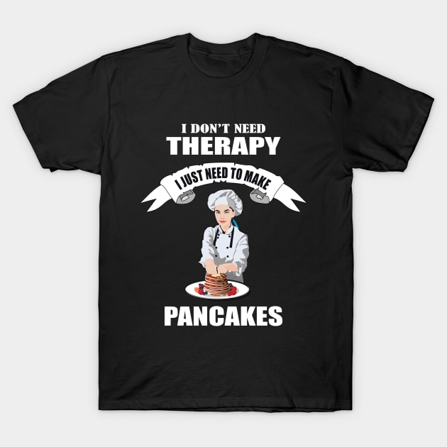 I don't need therapy I just need to make Pancakes T-Shirt by Womens Art Store